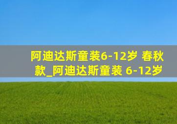 阿迪达斯童装6-12岁 春秋款_阿迪达斯童装 6-12岁